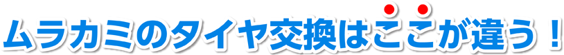 ムラカミのタイヤ交換はここが違う！