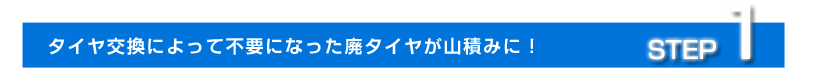 step1.タイヤ交換によって不要になった廃タイヤが山積みに!